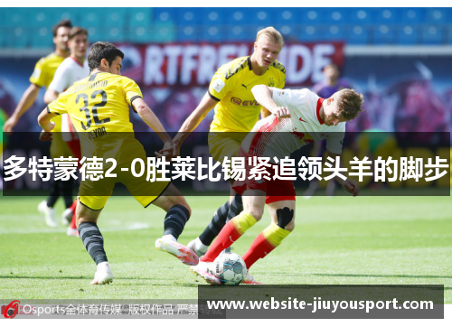 多特蒙德2-0胜莱比锡紧追领头羊的脚步