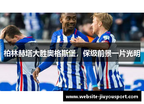柏林赫塔大胜奥格斯堡，保级前景一片光明