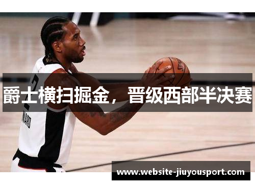 爵士横扫掘金，晋级西部半决赛
