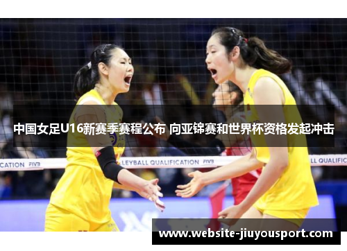 中国女足U16新赛季赛程公布 向亚锦赛和世界杯资格发起冲击
