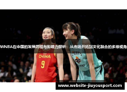 WNBA在中国的发展历程与影响力探析：从市场开拓到文化融合的多维视角
