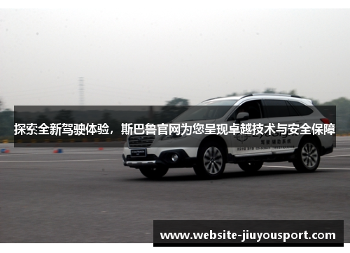探索全新驾驶体验，斯巴鲁官网为您呈现卓越技术与安全保障